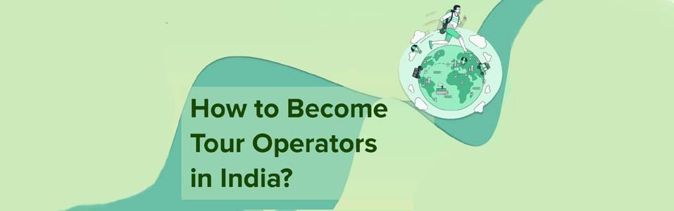 How to Become a Tour Operator in India?